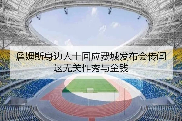 詹姆斯身边人士回应费城发布会传闻 这无关作秀与金钱