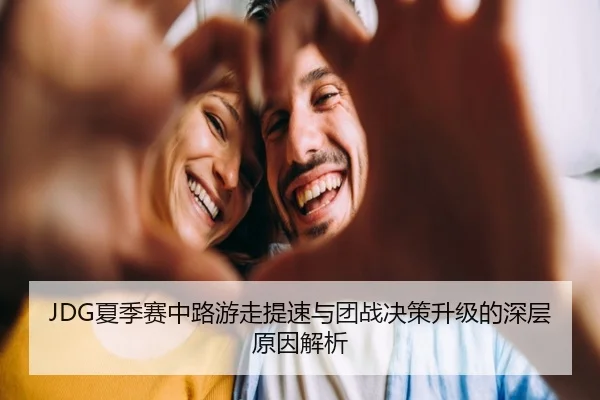 JDG夏季赛中路游走提速与团战决策升级的深层原因解析