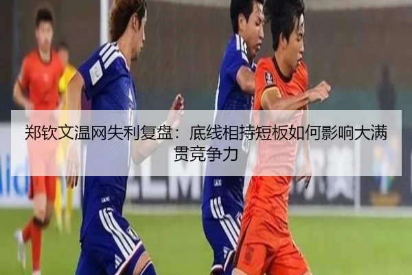 郑钦文温网失利复盘：底线相持短板如何影响大满贯竞争力